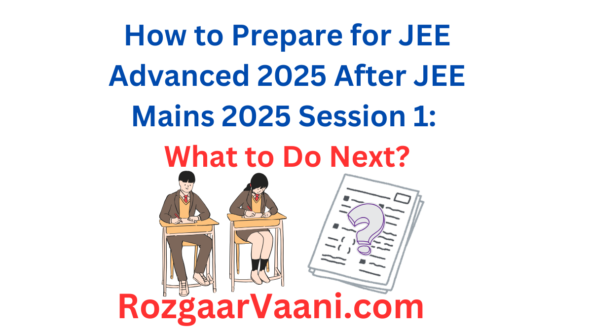 How to Prepare for JEE Advanced 2025 After JEE Mains 2025 Session 1: What to Do Next?