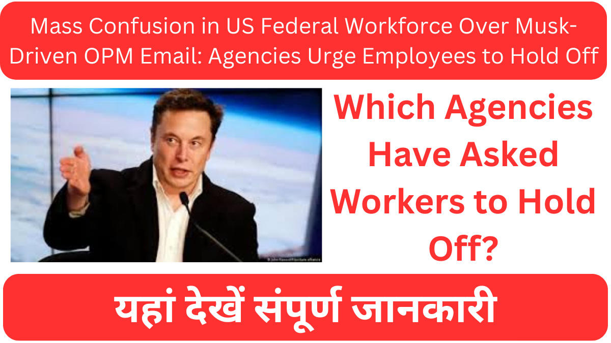 Mass Confusion in US Federal Workforce Over Musk-Driven OPM Email: Agencies Urge Employees to Hold Off