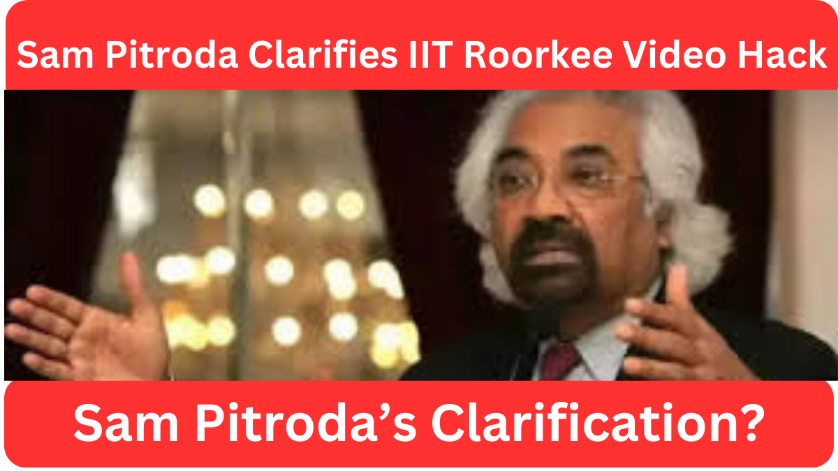 Sam Pitroda Clarifies IIT Roorkee Video Hack After Ministry of Education’s Rebuttal