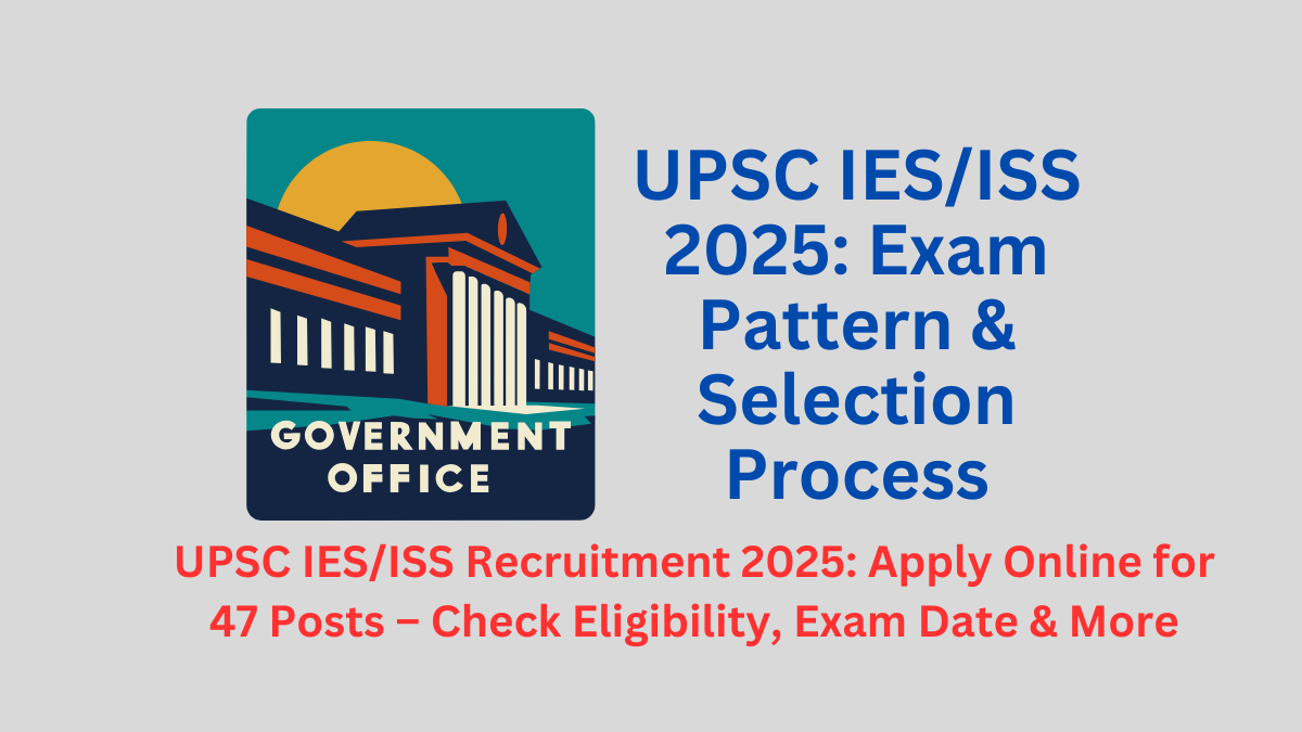 UPSC IES/ISS Recruitment 2025: Apply Online for 47 Posts – Check Eligibility, Exam Date & More