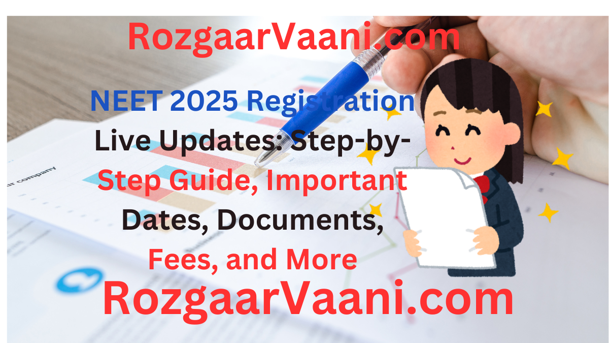 NEET 2025 Registration Live Updates: Step-by-Step Guide, Important Dates, Documents, Fees, and More